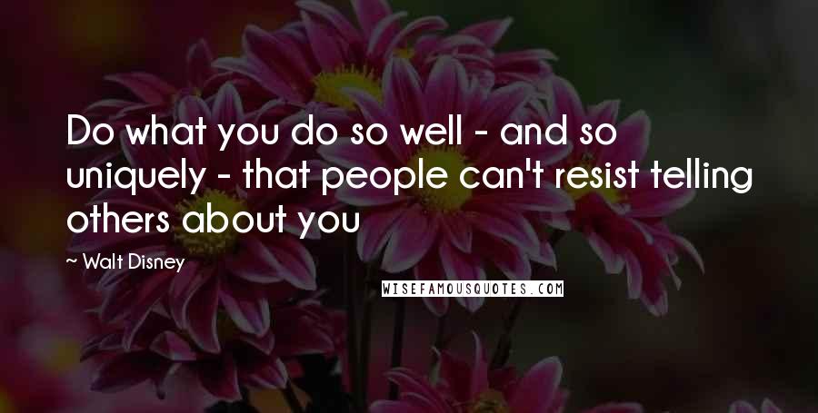 Walt Disney quotes: Do what you do so well - and so uniquely - that people can't resist telling others about you