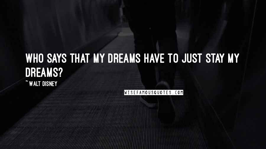 Walt Disney quotes: Who says that my dreams have to just stay my dreams?
