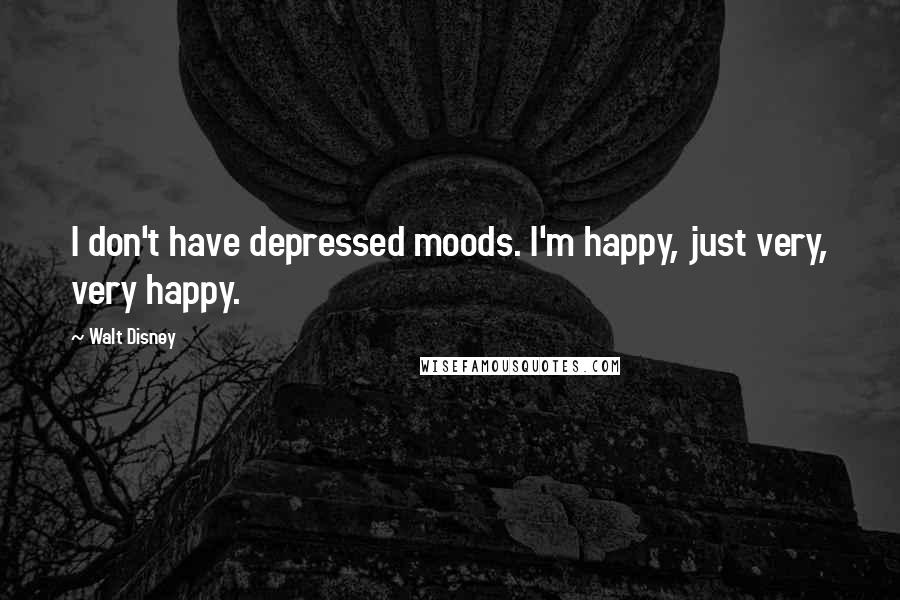 Walt Disney quotes: I don't have depressed moods. I'm happy, just very, very happy.