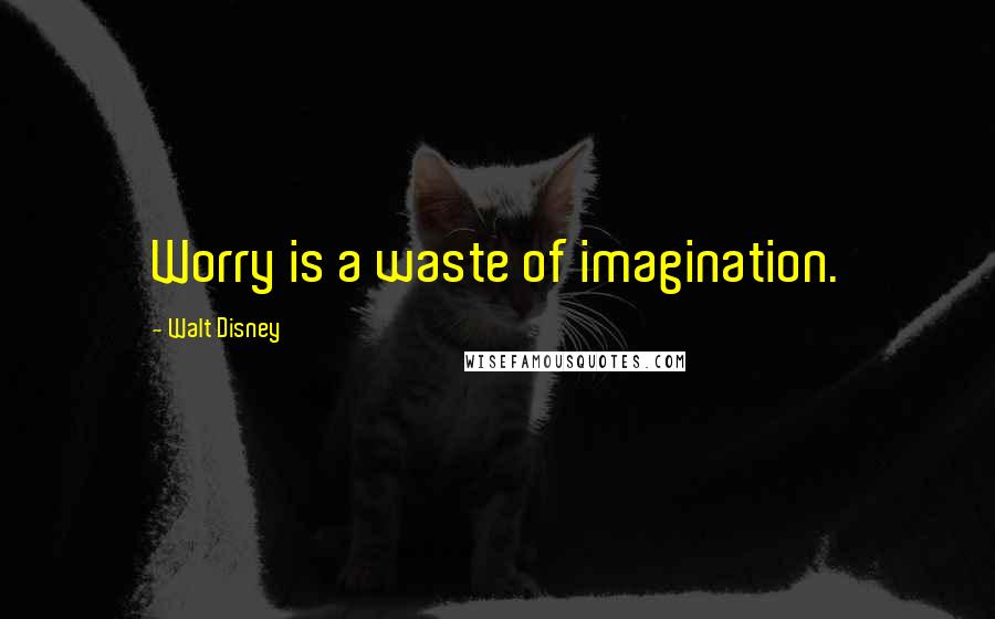 Walt Disney quotes: Worry is a waste of imagination.