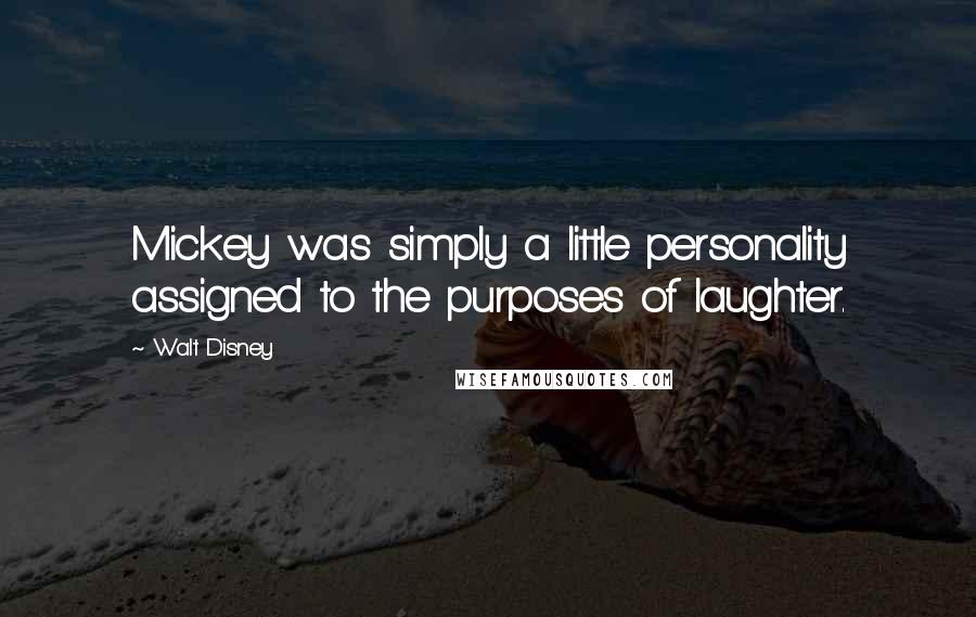 Walt Disney quotes: Mickey was simply a little personality assigned to the purposes of laughter.