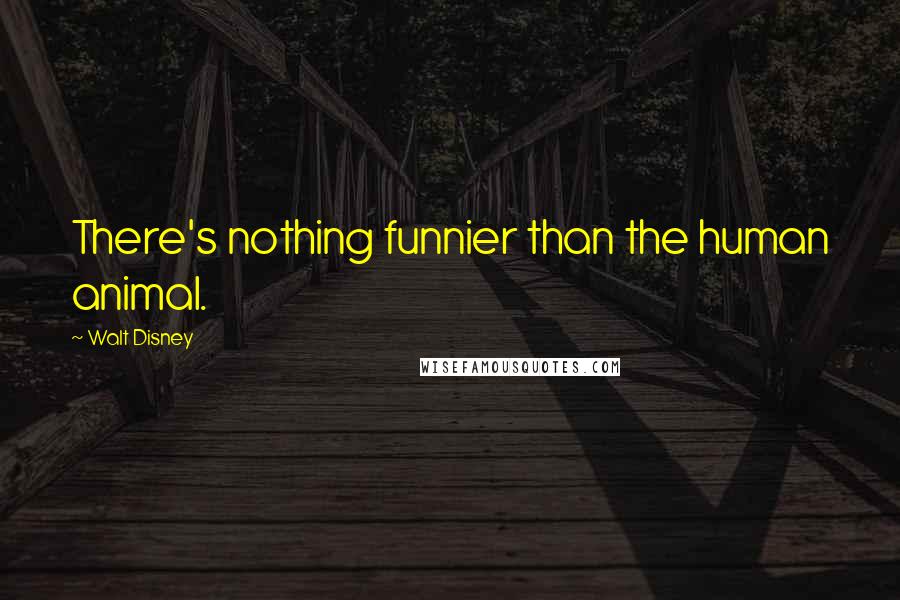 Walt Disney quotes: There's nothing funnier than the human animal.