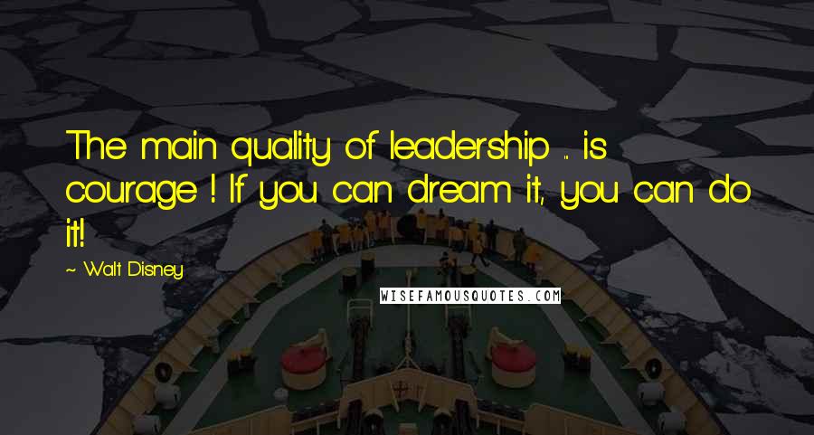 Walt Disney quotes: The main quality of leadership ... is courage ! If you can dream it, you can do it!