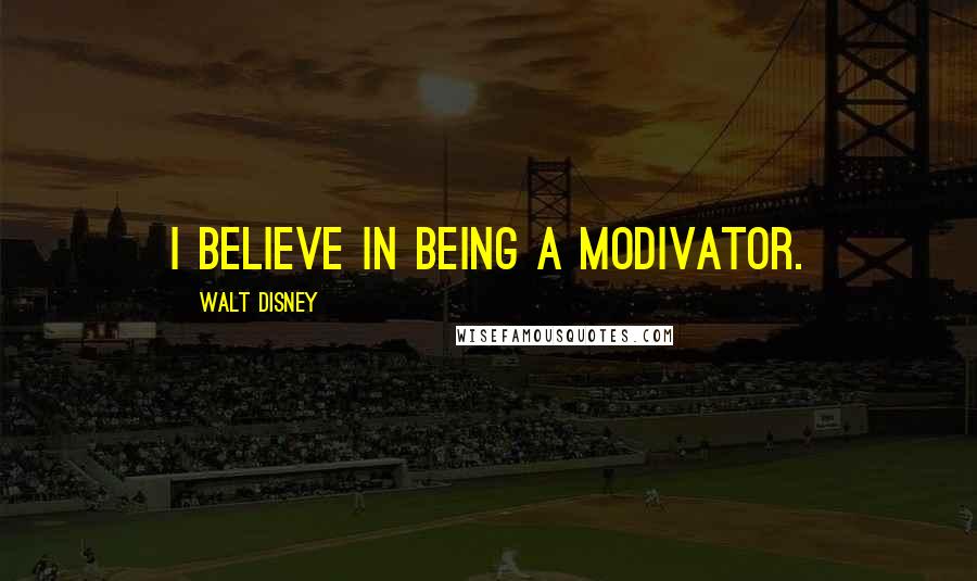 Walt Disney quotes: I believe in being a modivator.