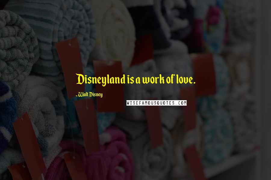 Walt Disney quotes: Disneyland is a work of love.