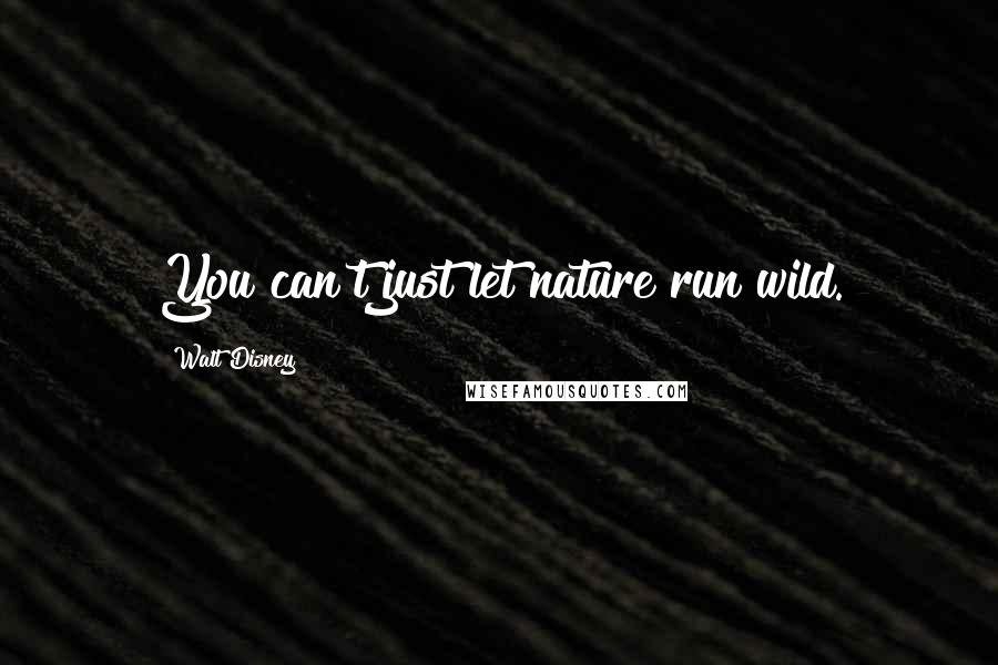 Walt Disney quotes: You can't just let nature run wild.