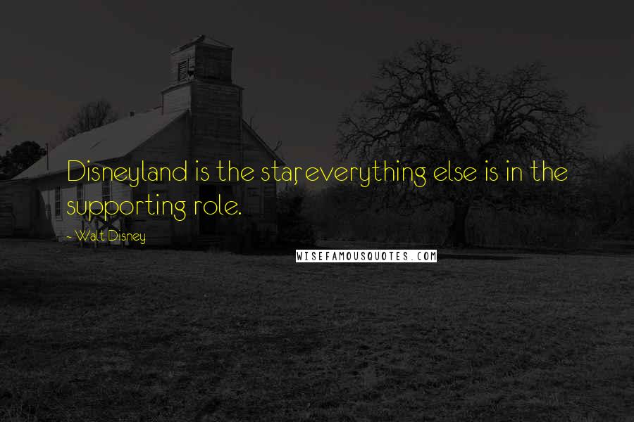 Walt Disney quotes: Disneyland is the star, everything else is in the supporting role.