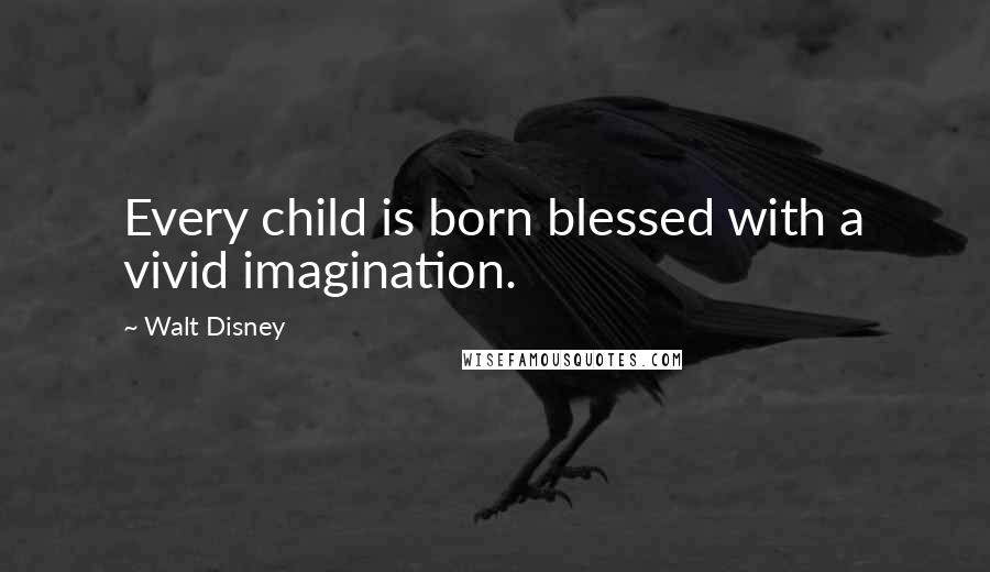 Walt Disney quotes: Every child is born blessed with a vivid imagination.