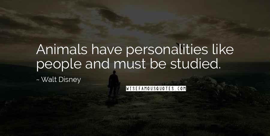 Walt Disney quotes: Animals have personalities like people and must be studied.