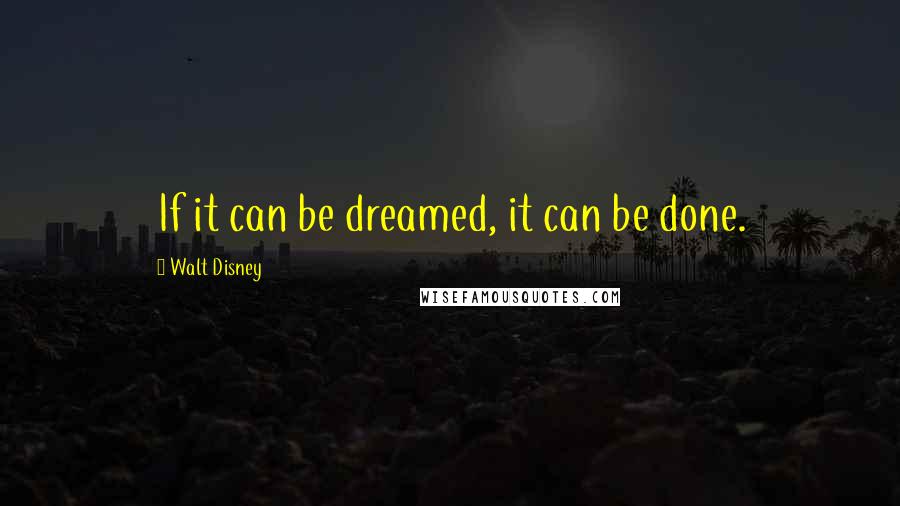 Walt Disney quotes: If it can be dreamed, it can be done.