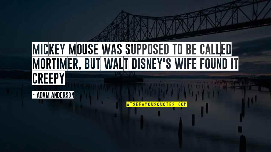 Walt Disney Quotes By Adam Anderson: Mickey Mouse was supposed to be called Mortimer,