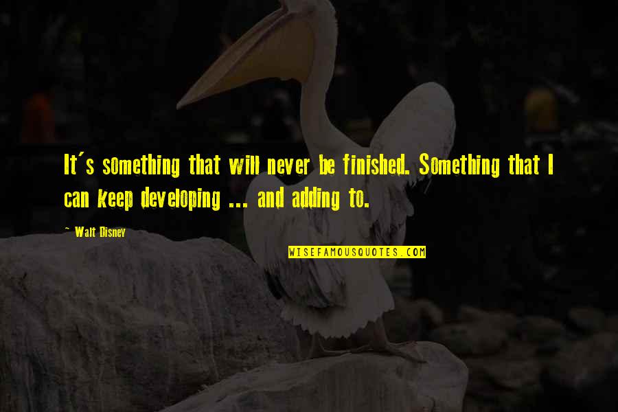 Walt Disney Quotes By Walt Disney: It's something that will never be finished. Something