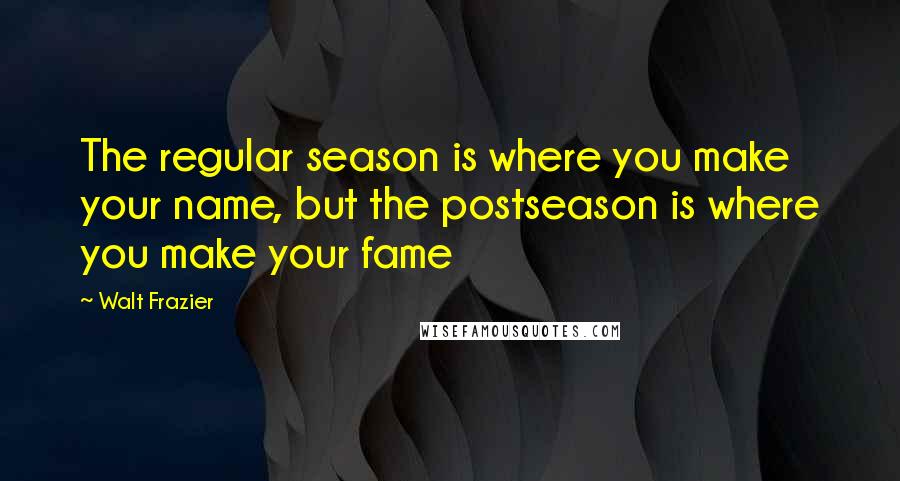 Walt Frazier quotes: The regular season is where you make your name, but the postseason is where you make your fame