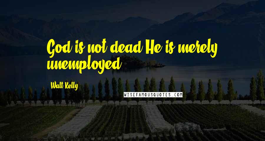 Walt Kelly quotes: God is not dead-He is merely unemployed ...