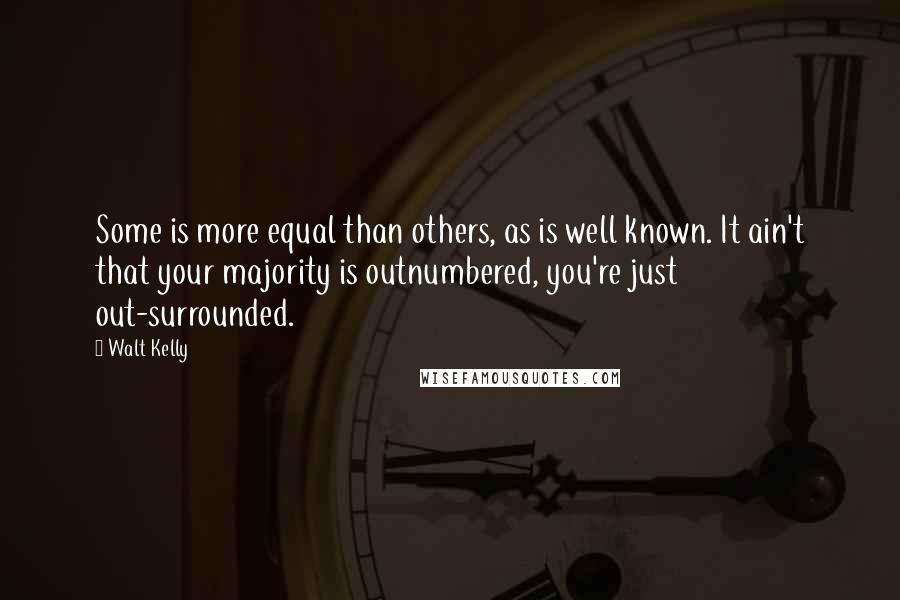 Walt Kelly quotes: Some is more equal than others, as is well known. It ain't that your majority is outnumbered, you're just out-surrounded.