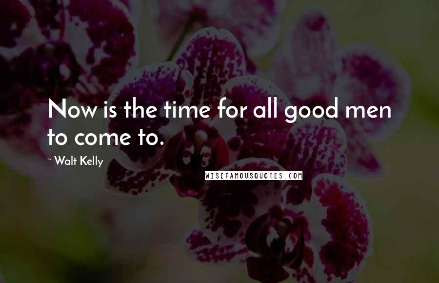 Walt Kelly quotes: Now is the time for all good men to come to.