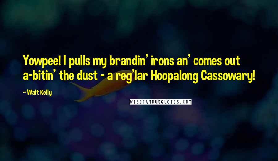 Walt Kelly quotes: Yowpee! I pulls my brandin' irons an' comes out a-bitin' the dust - a reg'lar Hoopalong Cassowary!