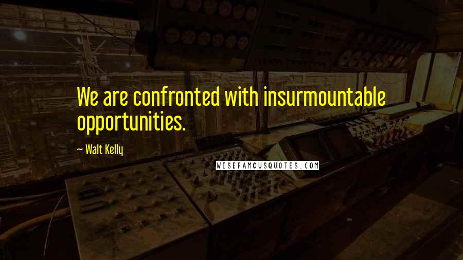 Walt Kelly quotes: We are confronted with insurmountable opportunities.