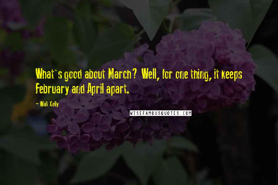 Walt Kelly quotes: What's good about March? Well, for one thing, it keeps February and April apart.