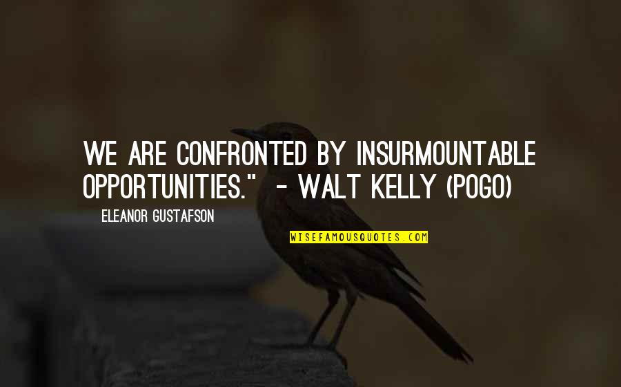 Walt Kelly Quotes By Eleanor Gustafson: We are confronted by insurmountable opportunities." - Walt