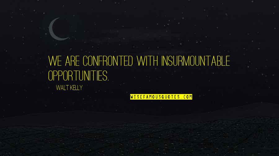 Walt Kelly Quotes By Walt Kelly: We are confronted with insurmountable opportunities.