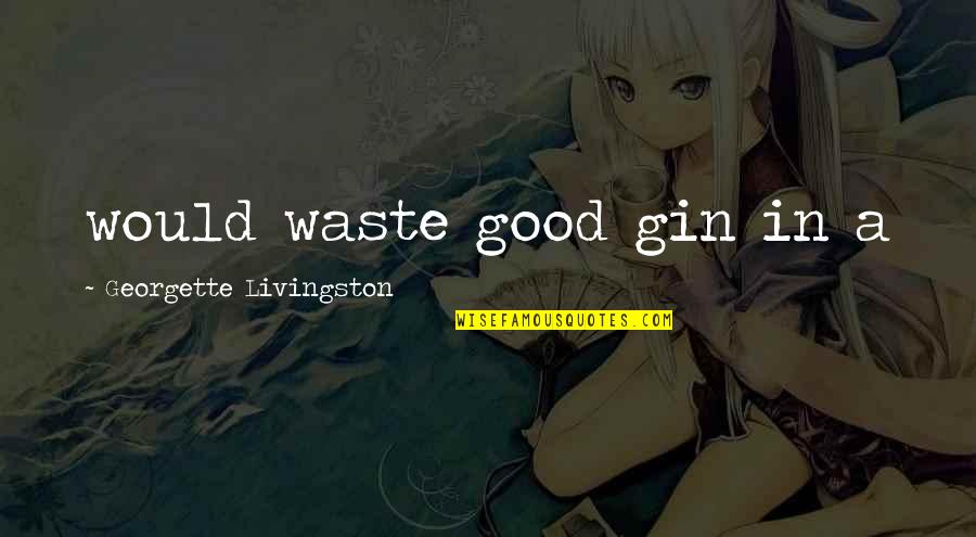 Walt Kowalski Quotes By Georgette Livingston: would waste good gin in a