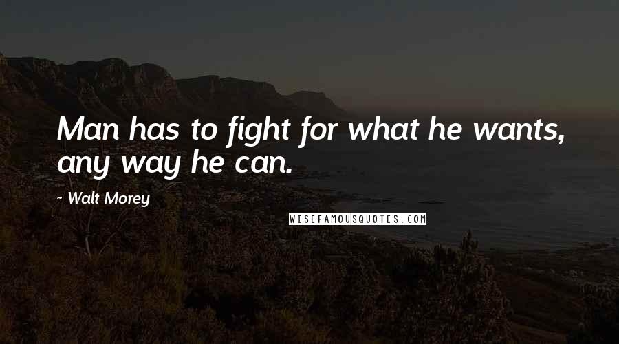 Walt Morey quotes: Man has to fight for what he wants, any way he can.