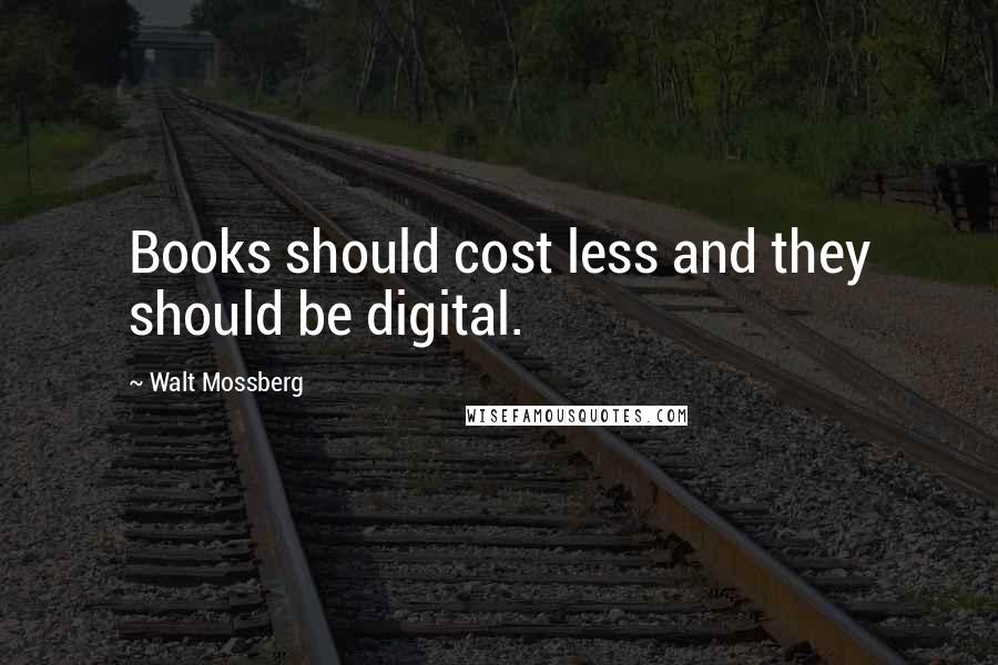 Walt Mossberg quotes: Books should cost less and they should be digital.