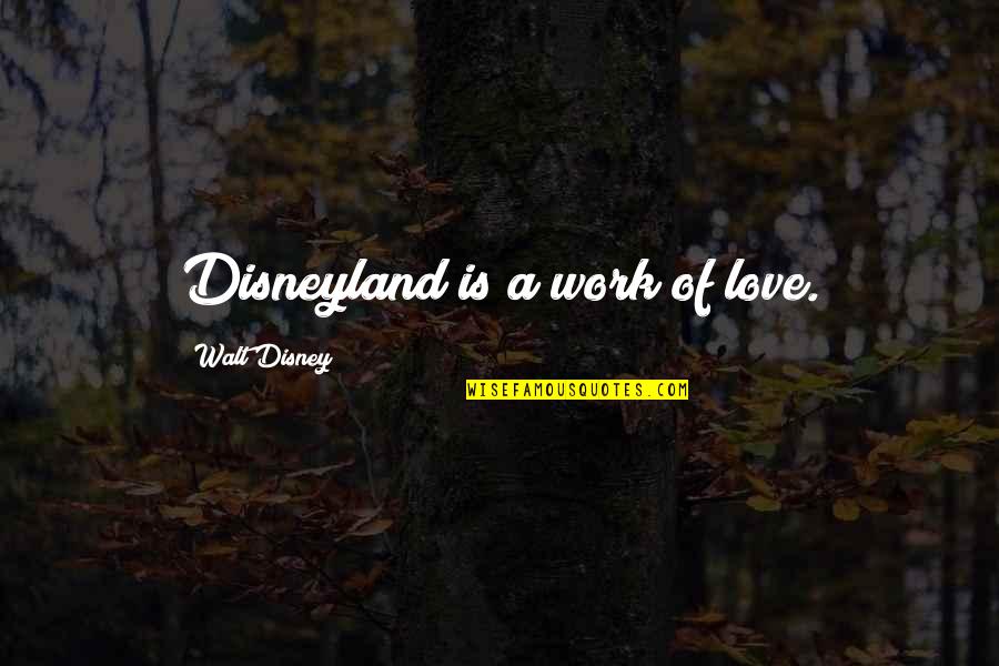 Walt Quotes By Walt Disney: Disneyland is a work of love.