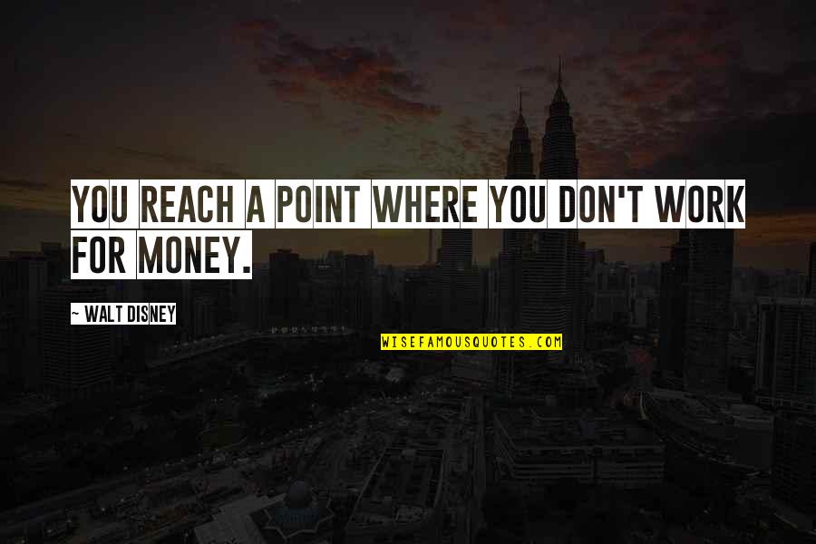 Walt Quotes By Walt Disney: You reach a point where you don't work Walt Quotes By Walt Disney: You reach a point where you don't work