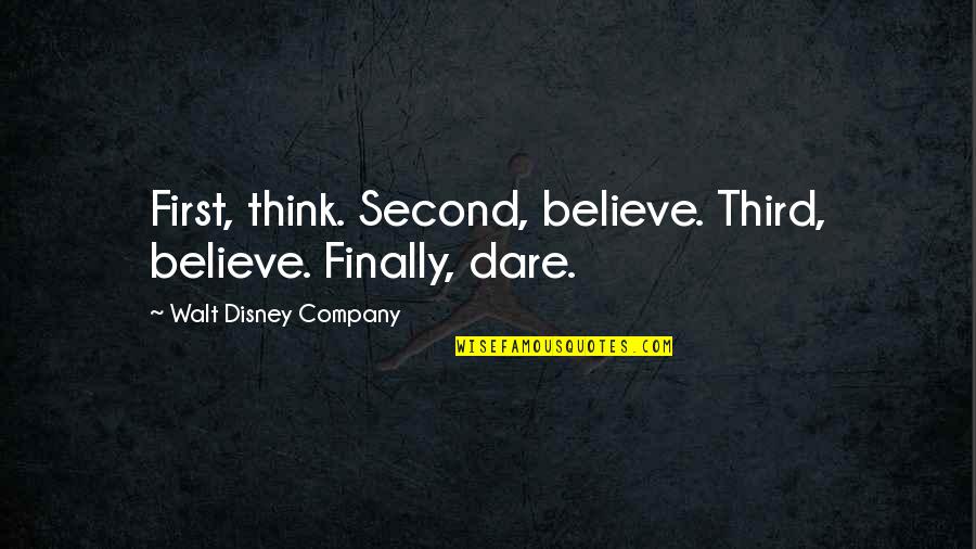 Walt Quotes By Walt Disney Company: First, think. Second, believe. Third, believe. Finally, dare.