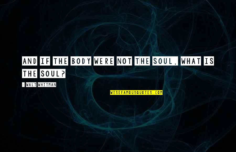 Walt Quotes By Walt Whitman: And if the body were not the soul,