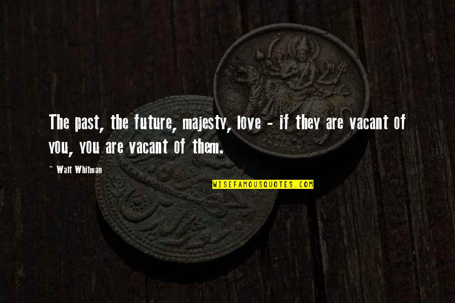 Walt Quotes By Walt Whitman: The past, the future, majesty, love - if