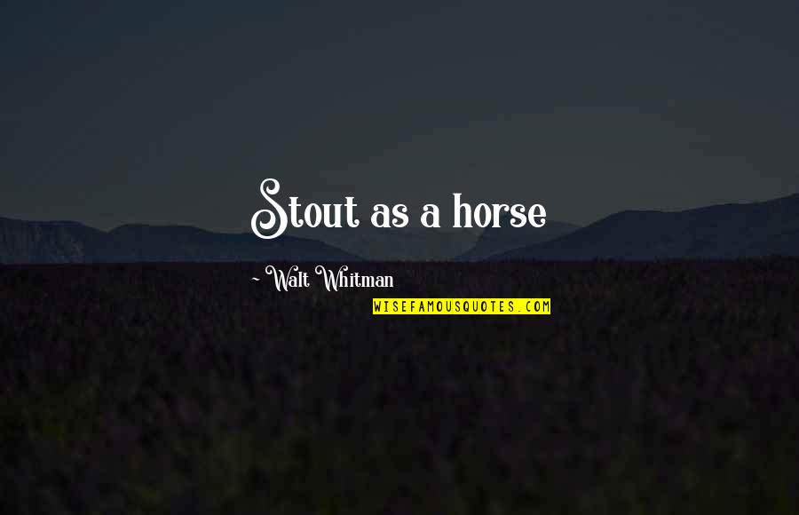 Walt Quotes By Walt Whitman: Stout as a horse