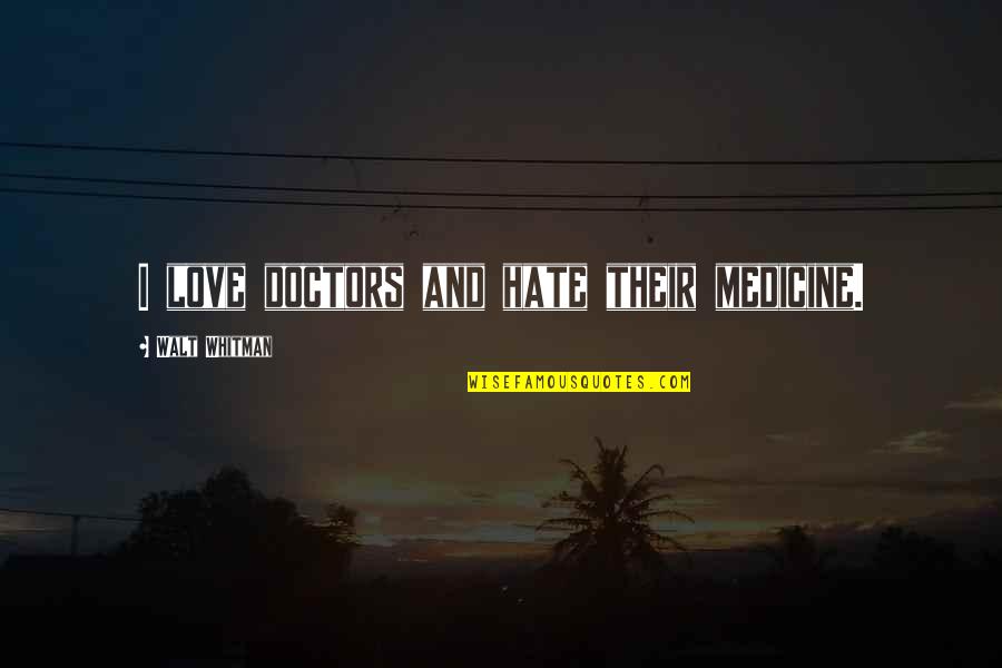 Walt Quotes By Walt Whitman: I love doctors and hate their medicine. Walt Quotes By Walt Whitman: I love doctors and hate their medicine.