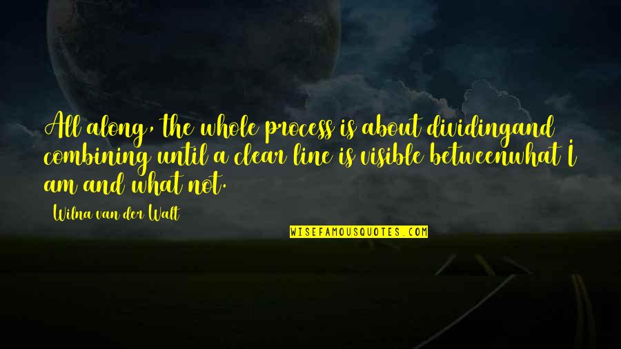 Walt Quotes By Wilna Van Der Walt: All along, the whole process is about dividingand Walt Quotes By Wilna Van Der Walt: All along, the whole process is about dividingand