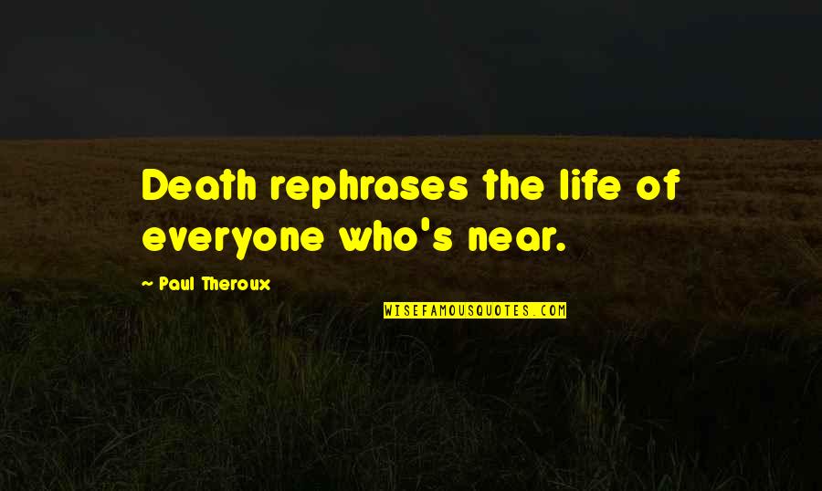 Walt Stack Famous Quotes By Paul Theroux: Death rephrases the life of everyone who's near.