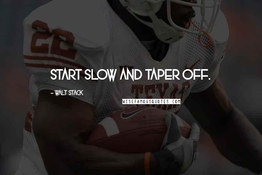 Walt Stack quotes: Start slow and taper off.