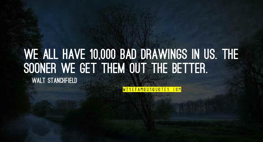 Walt Stanchfield Quotes By Walt Stanchfield: We all have 10,000 bad drawings in us.