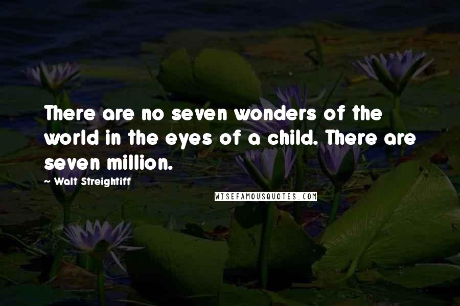 Walt Streightiff quotes: There are no seven wonders of the world in the eyes of a child. There are seven million.