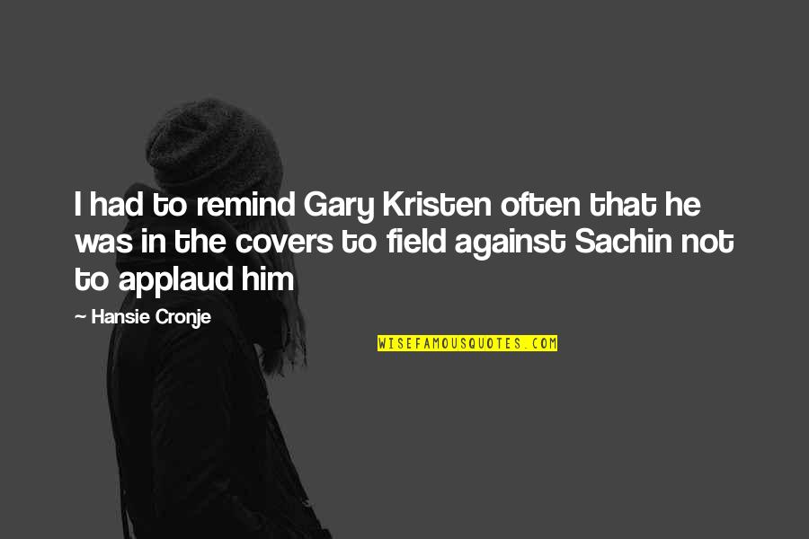 Walt Streightiff Quotes By Hansie Cronje: I had to remind Gary Kristen often that Walt Streightiff Quotes By Hansie Cronje: I had to remind Gary Kristen often that