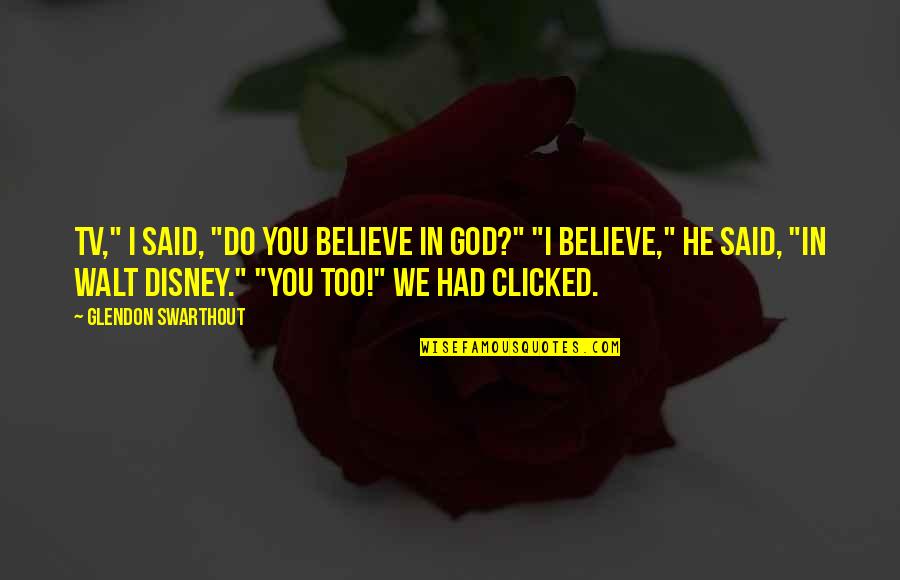 Walt Walt Disney Quotes By Glendon Swarthout: TV," I said, "do you believe in God?" Walt Walt Disney Quotes By Glendon Swarthout: TV," I said, "do you believe in God?"