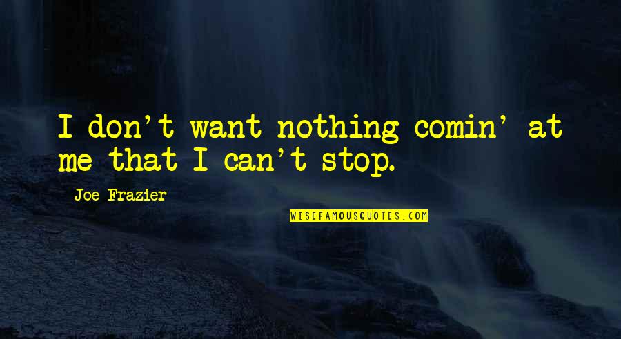 Walt Whitman Morning Quotes By Joe Frazier: I don't want nothing comin' at me that Walt Whitman Morning Quotes By Joe Frazier: I don't want nothing comin' at me that