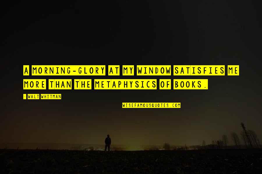 Walt Whitman Morning Quotes By Walt Whitman: A morning-glory at my window satisfies me more