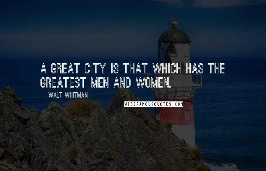 Walt Whitman quotes: A great city is that which has the greatest men and women.