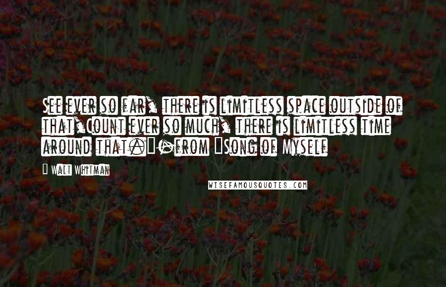 Walt Whitman quotes: See ever so far, there is limitless space outside of that,Count ever so much, there is limitless time around that."-from "Song of Myself