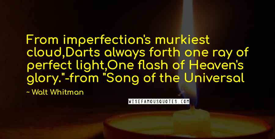 Walt Whitman quotes: From imperfection's murkiest cloud,Darts always forth one ray of perfect light,One flash of Heaven's glory."-from "Song of the Universal