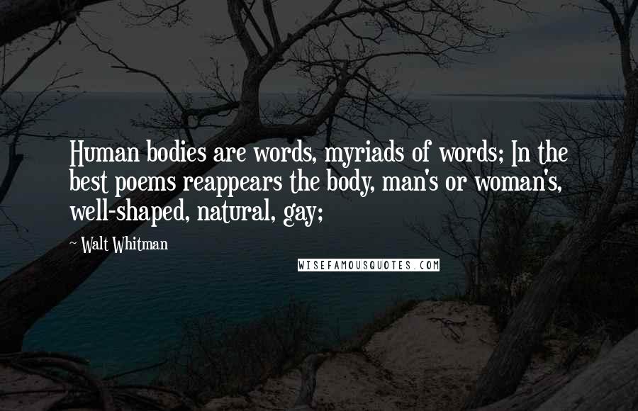 Walt Whitman quotes: Human bodies are words, myriads of words; In the best poems reappears the body, man's or woman's, well-shaped, natural, gay;