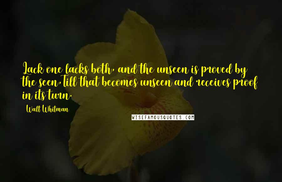 Walt Whitman quotes: Lack one lacks both, and the unseen is proved by the seen,Till that becomes unseen and receives proof in its turn.