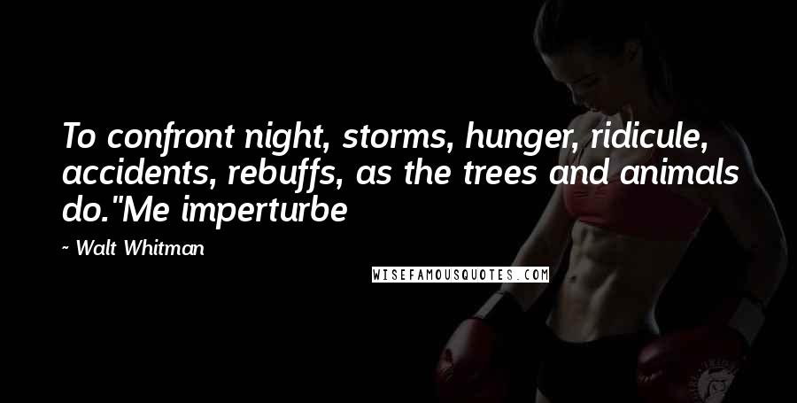 Walt Whitman quotes: To confront night, storms, hunger, ridicule, accidents, rebuffs, as the trees and animals do."Me imperturbe